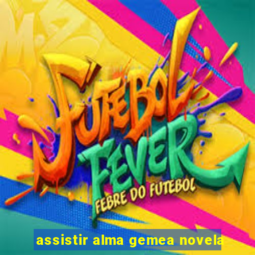 assistir alma gemea novela